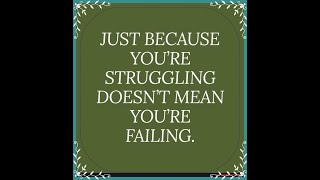 Just because you're struggling doesn't mean you're failing.