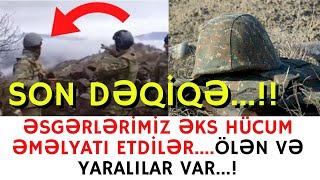 SON DƏQİQƏ!!!ƏSGƏRLƏRİMİZ ƏKS HÜCUM ƏMƏLİYYATI ETDİLƏR....ÖLƏN VƏ YARALILAR VAR...!-XEBERLER