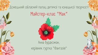 Майстер-клас «Мак», керівник гуртка "Фантазія" Анна Бурдюжан