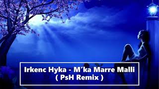 Irkenc Hyka - M’ka Marre Malli ( PsH Remix )