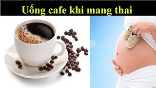 Có nên uống cà phê khi mang thai ? Sức khỏe online