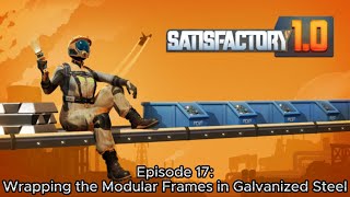 Wrapping the Modular Frames in Galvanized Steel! | Satisfactory Episode 17!