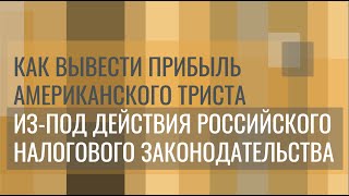 Как вывести прибыль американского триста из-под действия российского налогового законодательства