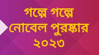 নোবেল পুরষ্কার ২০২৩ | গল্পে গল্পে নোবেল পুরষ্কার ২০২৩