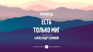 "Есть только миг". Христианские проповеди. Александр Голиков