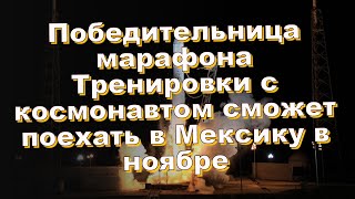 Победительница марафона Тренировки с космонавтом сможет поехать в Мексику в ноябре