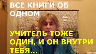 ВСЕ КНИГИ ОБ ОДНОМ, И УЧИТЕЛЬ ТОЖЕ ОДИН, И ОН ВНУТРИ ТЕБЯ...