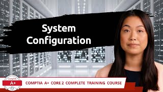 CompTIA A+ Core 2 (220-1102) | System Configuration | Exam Objective 1.3 | Course Training Video