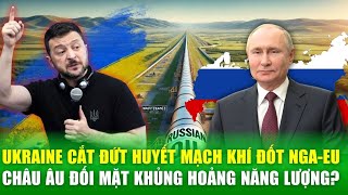 Ukraine tuyên bố đóng cửa tuyến khí đốt Nga-EU, Châu âu đối mặt khủng hoảng năng lượng?