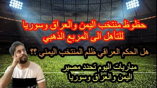 حظوظ منتخب اليمن والعراق وسوريا للتأهل الى المربع الذهبي والحكم العراقي يظلم المنتخب اليمني