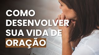 Como Desenvolver sua Vida de Oração