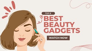 8 Beauty Tools That Will Really Change Up Your Routine |  Best Beauty Gadgets