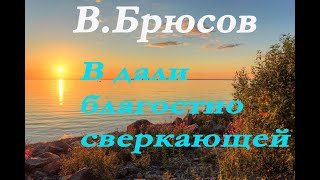 Валерий Брюсов - В дали благостно сверкающей.Стихи. Bryusov In the blissfully sparkling distance.