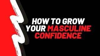 How To Grow Your Masculine Confidence