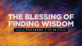 Proverbs 3:13-26 | The Blessings of Finding Wisdom | Rich Jones