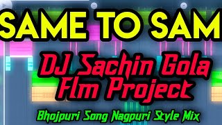 DJ Sachin Gola Style Flm Project √√ SAME TO SAME \\ Bhojpuri Song Nagpuri style mix DJ Dubraj