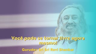 Você pode se tornar livre agora mesmo!| Gurudev