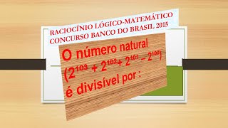 RACIOCÍNIO LÓGICO-MATEMÁTICO CONCURSO BANCO DO BRASIL 2015 O nº N(2¹º³ + 2¹º²+ 2¹º¹ –  2¹ºº) é divis