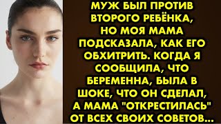 Муж был против второго ребёнка, но моя мама подсказала, как его обхитрить. Когда я сообщила, что…