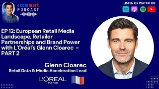 EP 12 - PART 2: Glenn Cloarec, L'Oréal -  European Retail Media Landscape & Retailer Partnerships