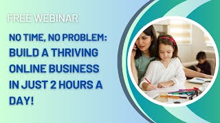 No Time, No Problem!  How to Build a Thriving Online Business in Just 2 Hours a Day! -Replay