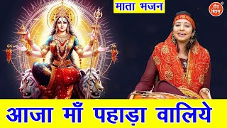 नवरात्रि भजन | आजा माँ पहाड़ा वालिये | Aaja Maa Pahadan Waliye | Mata Bhajan | Navratri Bhajan