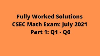 July 2021 CSEC Mathematics Exam: Fully Worked Solutions: Part 1: Questions 1 - 6:  Adobe Math Lab