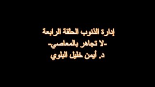 إدارة الذنوب الحلقة الرابعة لا تجاهر بالمعاصي د  أيمن خليل البلوي