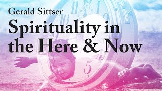 Spirituality in the Here and Now - Gerald Sittser