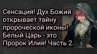 Сенсация! Дух Божий открывает тайну пророческой иконы! Белый Царь - это Пророк Илия! Часть 2.