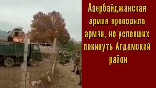 Азербайджанская Армия  проводила армян, не успевших покинуть Агдамский район