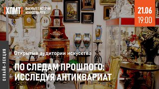 По следам прошлого: исследуя антиквариат (Открытые аудитории искусства)