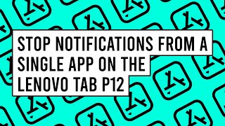 How to Stop Notifications from a Single App on the Lenovo Tab P12