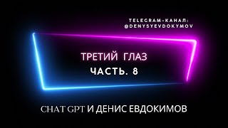 ТРЕТИЙ ГЛАЗ. Chat GPT и Денис Евдокимов. Часть. 8