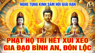 Nghe Tụng Kinh Sám Hối Giải Hạn - Phật Hộ Trì Hết Xui Xẻo, Gia Đạo Bình An, Đón Lộc