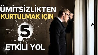 ÜMİTSİZLİKTEN KURTULMAK İÇİN YAPMAN GEREKEN 5 ŞEY | KESİN ÇÖZÜM!