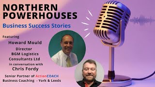 Northern Powerhouses - Business Success Stories with Howard Mould of BGM Logistics Consultants Ltd.