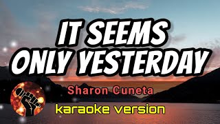 IT SEEMS ONLY YESTERDAY - SHARON CUNETA (karaoke version)