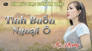 LK Nhạc Buồn Tâm Trạng - TÌNH BUỒN NGOẠI Ô - Mỹ Nhung | Càng Nghe Càng Ghiền