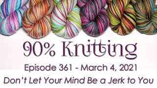 90% Knitting - Episode 361 - Don't Let Your Mind Be a Jerk to You