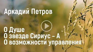 Аркадий Петров о Душе, о звезде Сириусе-А и возможности управления