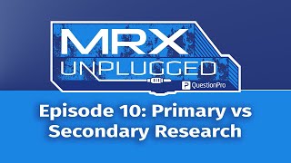 MRX Unplugged Episode 10: Primary vs Secondary Research