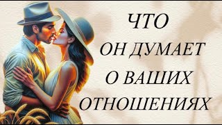 ЧТО ОН ДУМАЕТ О ВАШИХ ОТНОШЕНИЯХ 🤔💭