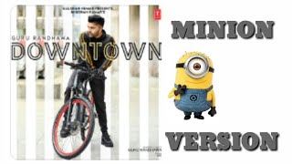 Downtown - GURU RANDHAVA || ft.Minions ||