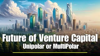 Future of Venture Capital - Unipolar or Multipolar