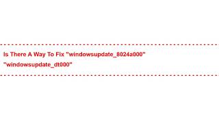 Is There a way to fix "windowsupdate_8024a000" "windowsupdate_dt000"