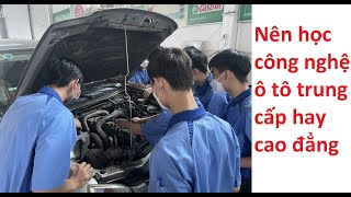 Nên học công nghệ ô tô trung cấp hay cao đẳng ?