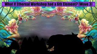 What If Ethereal Workshop had a 6th Element? (Wave 3)