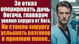 За отказ оперировать дочь богача, главврач уволил хирурга от бога. Но стоило хирургу услышать...