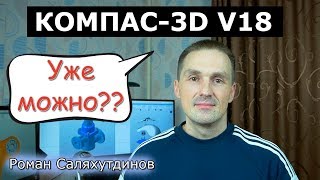 КОМПАС-3D V18 Пора пробовать? Разбираемся что по чём | Роман Саляхутдинов